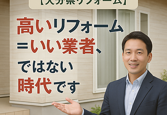 【大分県リフォーム】高いリフォーム＝いい業者、ではない時代ですのイメージ