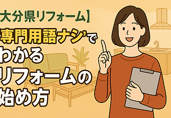 【大分県リフォーム】“専門用語ナシ”でわかる、リフォームの始め方のイメージ