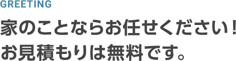 家のことならお任せください！お見積もりは無料です。